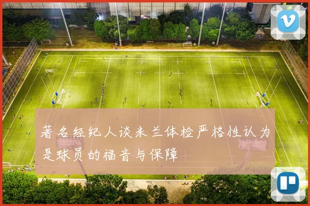 著名经纪人谈米兰体检严格性认为是球员的福音与保障