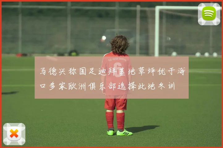 马德兴称国足迪拜基地草坪优于海口多家欧洲俱乐部选择此地冬训