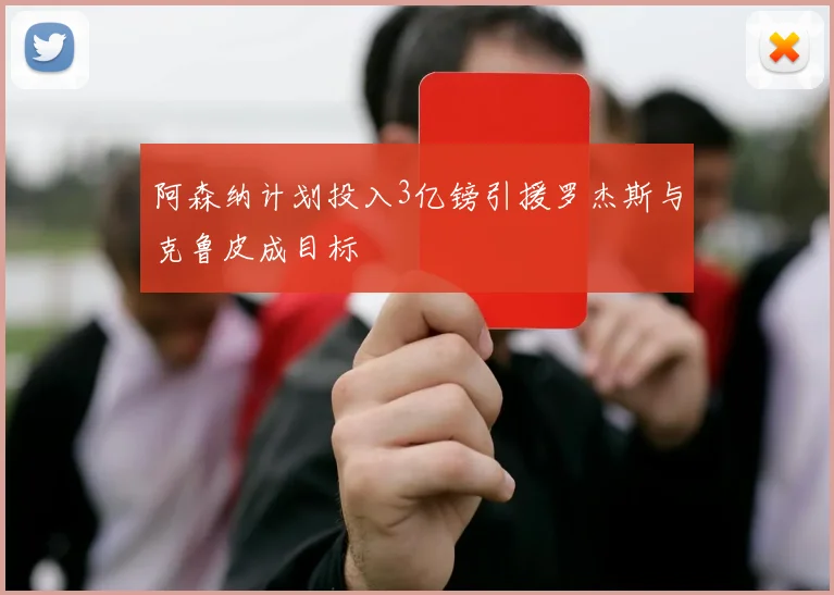 阿森纳计划投入3亿镑引援罗杰斯与克鲁皮成目标