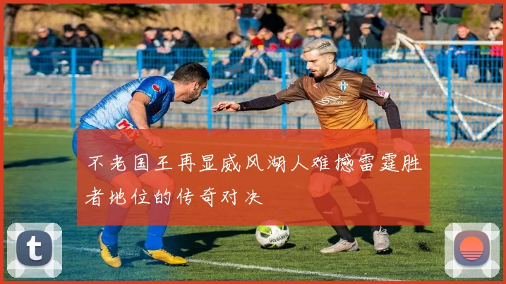 不老国王再显威风湖人难撼雷霆胜者地位的传奇对决