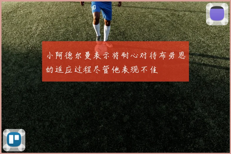 小阿德尔曼表示将耐心对待布劳恩的适应过程尽管他表现不佳