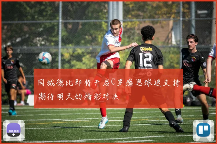 同城德比即将开启C罗感恩球迷支持期待明天的精彩对决