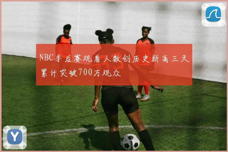 NBC季后赛观看人数创历史新高三天累计突破700万观众