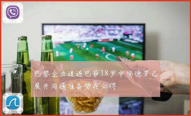 巴黎全力追逐巴萨18岁中场德罗已展开沟通准备势在必得